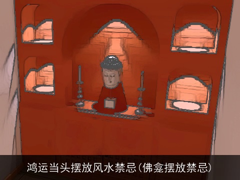 鸿运当头摆放风水禁忌(佛龛摆放禁忌)