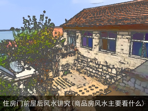 住房门前屋后风水讲究(商品房风水主要看什么)