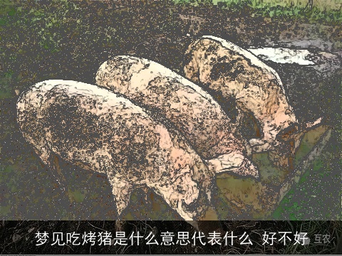 梦见吃烤猪是什么意思代表什么 好不好