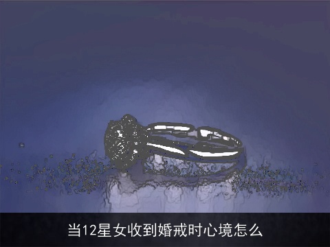 当12星女收到婚戒时心境怎么