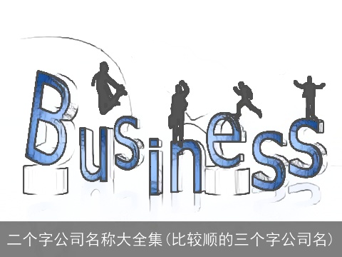 二个字公司名称大全集(比较顺的三个字公司名)