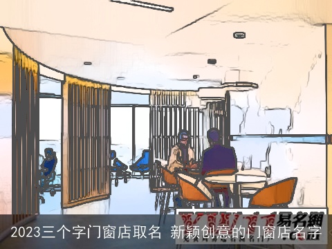 2023三个字门窗店取名 新颖创意的门窗店名字