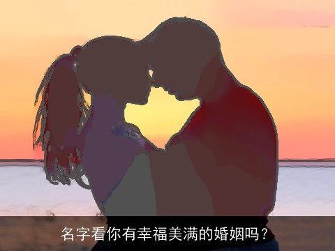 名字看你有幸福美满的婚姻吗？