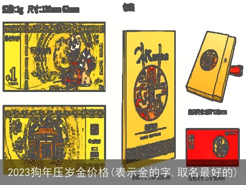 2023狗年压岁金价格(表示金的字,取名最好的)
