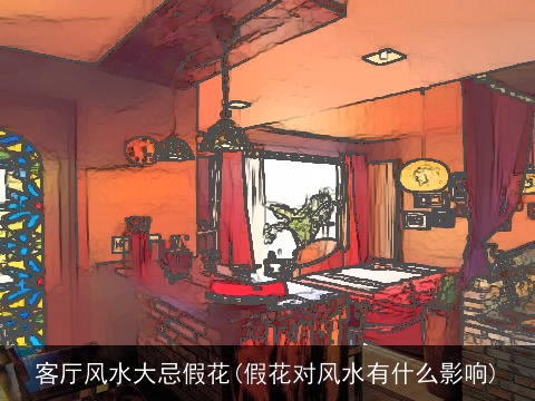 客厅风水大忌假花(假花对风水有什么影响)