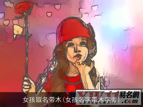 女孩取名带木(女孩名字带木字旁)