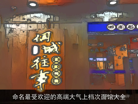 命名最受欢迎的高端大气上档次面馆大全