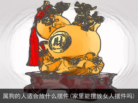 属狗的人适合放什么摆件(家里能摆放女人摆件吗)