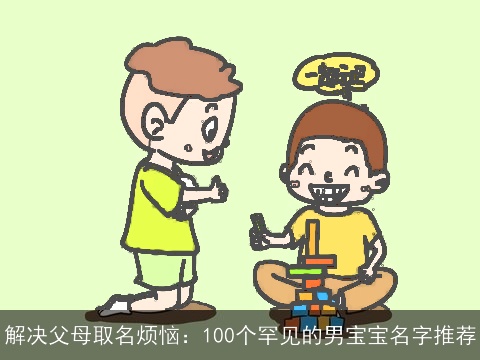 解决父母取名烦恼：100个罕见的男宝宝名字推荐