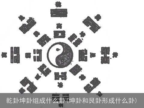 乾卦坤卦组成什么卦(坤卦和艮卦形成什么卦)