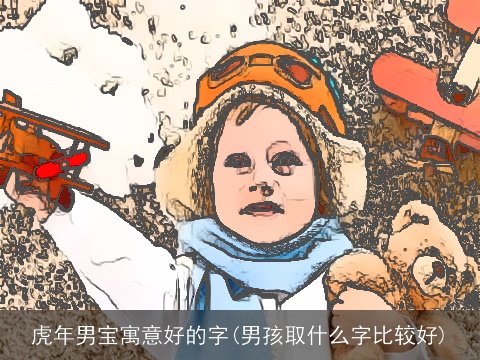虎年男宝寓意好的字(男孩取什么字比较好)