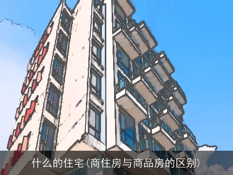 什么的住宅(商住房与商品房的区别)