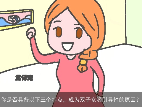 你是否具备以下三个特点，成为双子女吸引异性的原因？