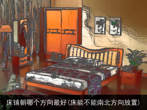 床铺朝哪个方向最好(床能不能南北方向放置)