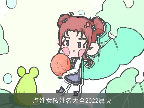 卢姓女孩姓名大全2022属虎