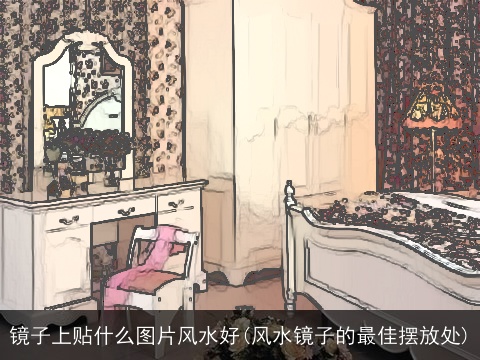 镜子上贴什么图片风水好(风水镜子的最佳摆放处)