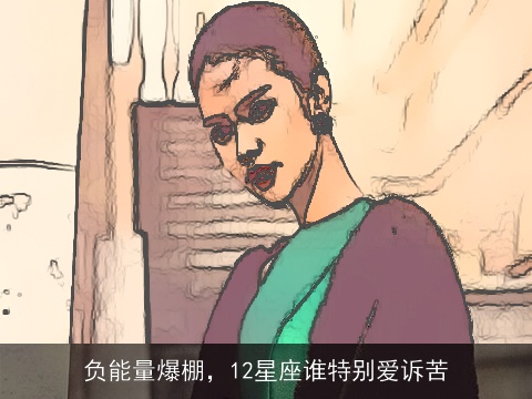 负能量爆棚，12星座谁特别爱诉苦