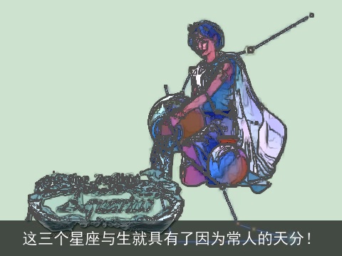 这三个星座与生就具有了因为常人的天分！
