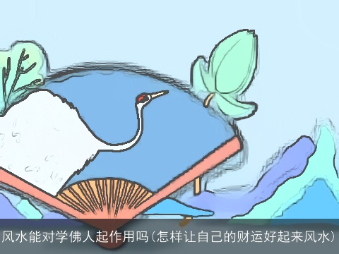 风水能对学佛人起作用吗(怎样让自己的财运好起来风水)