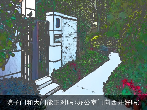 院子门和大门能正对吗(办公室门向西开好吗)