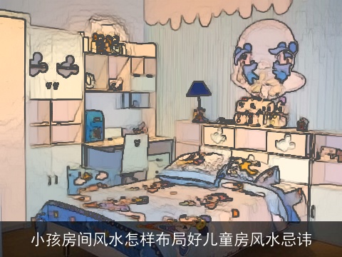 小孩房间风水怎样布局好儿童房风水忌讳