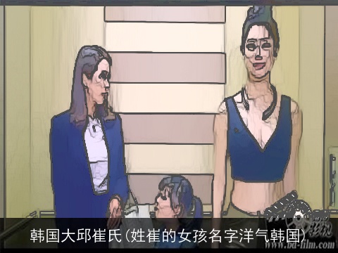 韩国大邱崔氏(姓崔的女孩名字洋气韩国)