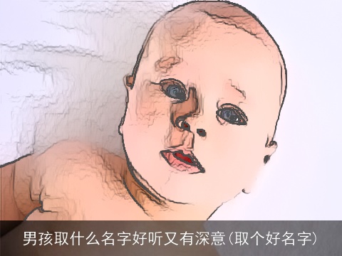 男孩取什么名字好听又有深意(取个好名字)