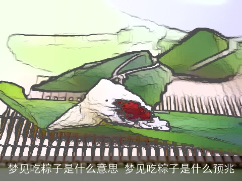 梦见吃粽子是什么意思 梦见吃粽子是什么预兆