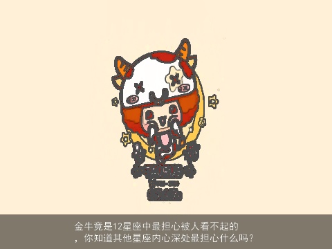 金牛竟是12星座中最担心被人看不起的，你知道其他星座内心深处最担心什么吗？