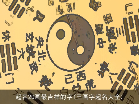起名20画最吉祥的字(三画字起名大全)
