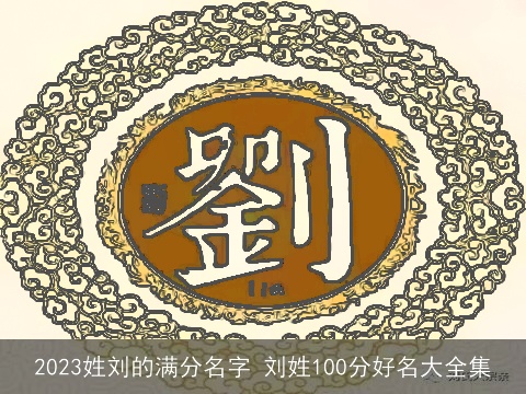 2023姓刘的满分名字 刘姓100分好名大全集