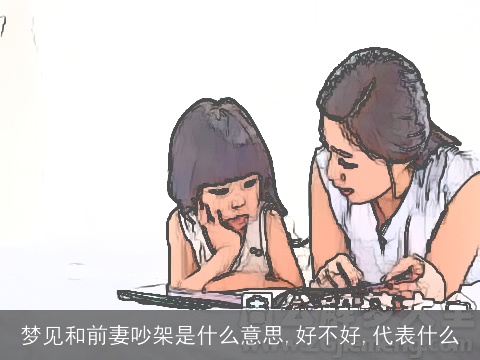 梦见和前妻吵架是什么意思,好不好,代表什么