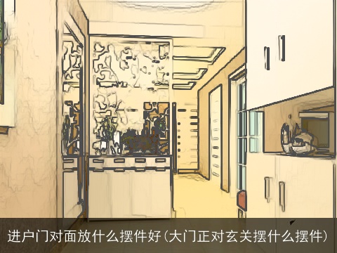 进户门对面放什么摆件好(大门正对玄关摆什么摆件)