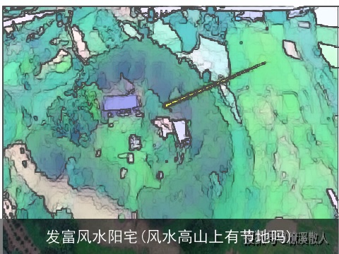 发富风水阳宅(风水高山上有节地吗)