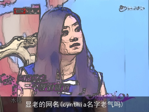 显老的网名(cynthia名字老气吗)
