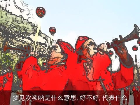 梦见吹唢呐是什么意思,好不好,代表什么