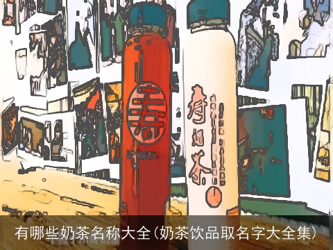 有哪些奶茶名称大全(奶茶饮品取名字大全集)