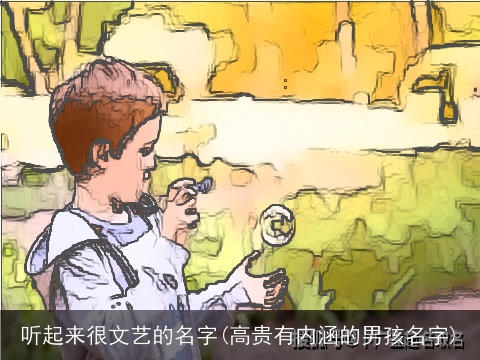 听起来很文艺的名字(高贵有内涵的男孩名字)