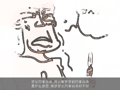 梦见同事自杀_周公解梦梦到同事自杀是什么意思_做梦梦见同事自杀好不好