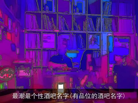 最潮最个性酒吧名字(有品位的酒吧名字)