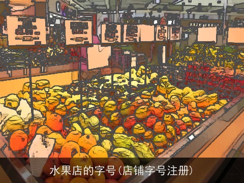 水果店的字号(店铺字号注册)