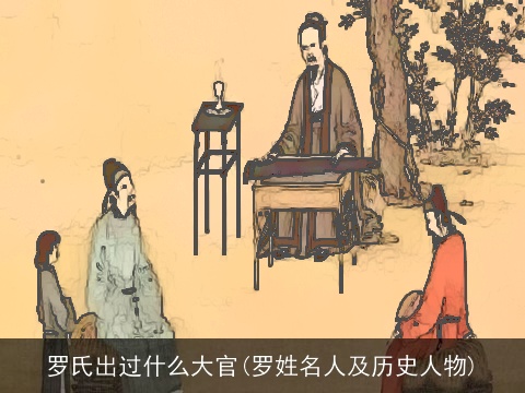 罗氏出过什么大官(罗姓名人及历史人物)