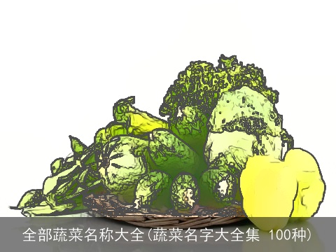 全部蔬菜名称大全(蔬菜名字大全集 100种)