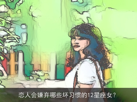 恋人会嫌弃哪些坏习惯的12星座女？