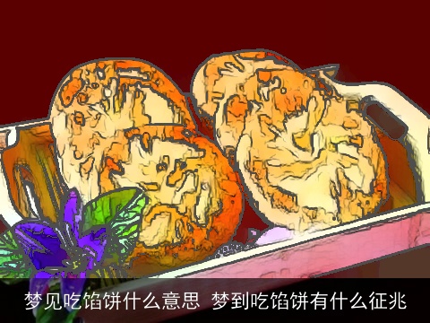 梦见吃馅饼什么意思 梦到吃馅饼有什么征兆