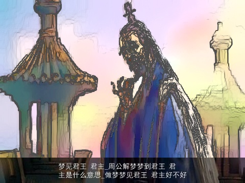 梦见君王 君主_周公解梦梦到君王 君主是什么意思_做梦梦见君王 君主好不好