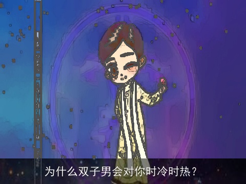 为什么双子男会对你时冷时热？