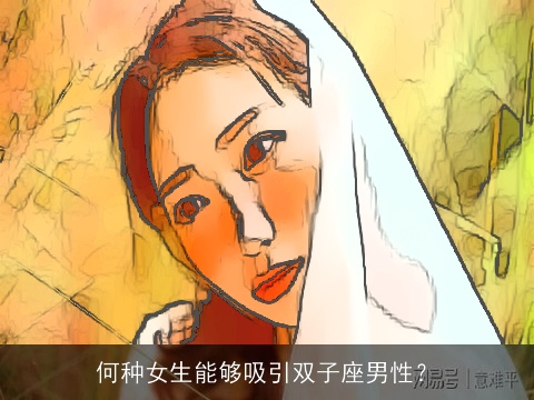 何种女生能够吸引双子座男性？