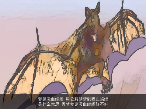 梦见吸血蝙蝠_周公解梦梦到吸血蝙蝠是什么意思_做梦梦见吸血蝙蝠好不好