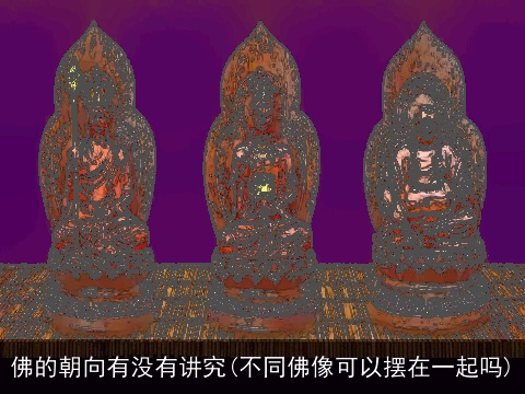 佛的朝向有没有讲究(不同佛像可以摆在一起吗)